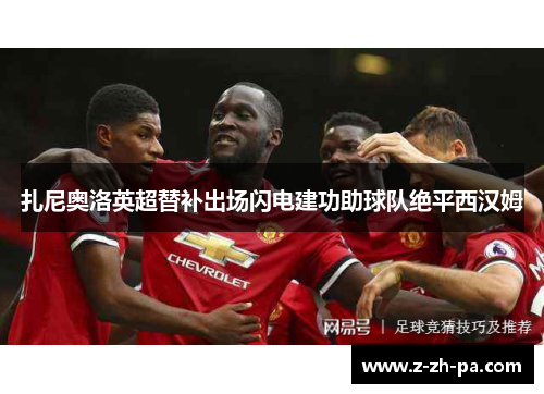 扎尼奥洛英超替补出场闪电建功助球队绝平西汉姆