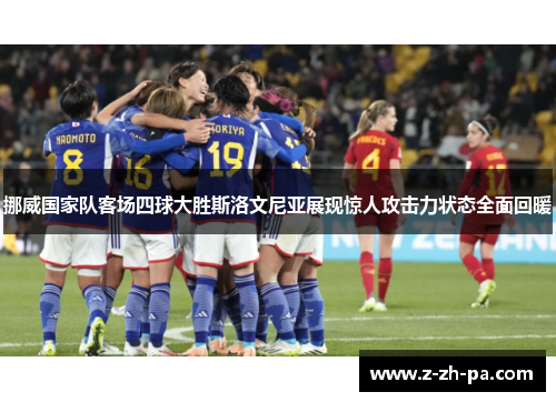 挪威国家队客场四球大胜斯洛文尼亚展现惊人攻击力状态全面回暖