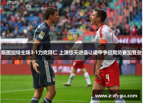 斯图加特主场3-1力克拜仁 上演惊天逆袭让德甲争冠局势更加复杂