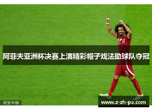 阿菲夫亚洲杯决赛上演精彩帽子戏法助球队夺冠